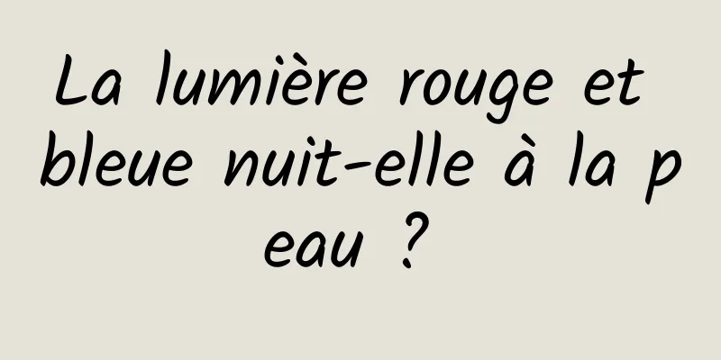 La lumière rouge et bleue nuit-elle à la peau ? 