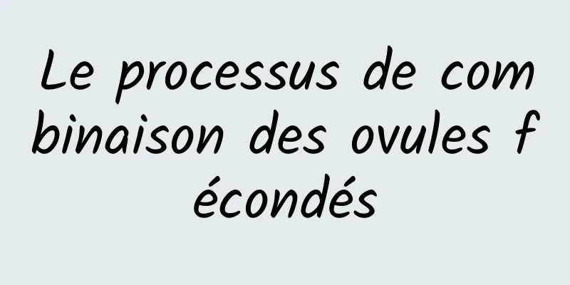 Le processus de combinaison des ovules fécondés