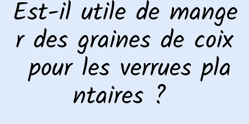 Est-il utile de manger des graines de coix pour les verrues plantaires ? 