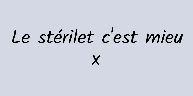 Le stérilet c'est mieux
