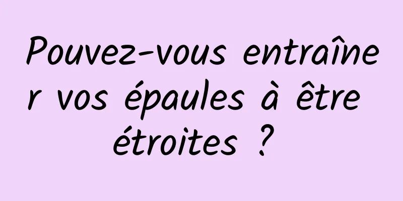 Pouvez-vous entraîner vos épaules à être étroites ? 