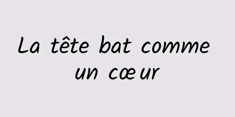 La tête bat comme un cœur