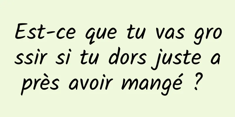 Est-ce que tu vas grossir si tu dors juste après avoir mangé ? 