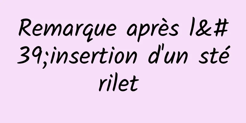 Remarque après l'insertion d'un stérilet 