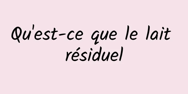 Qu'est-ce que le lait résiduel