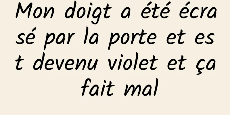 Mon doigt a été écrasé par la porte et est devenu violet et ça fait mal