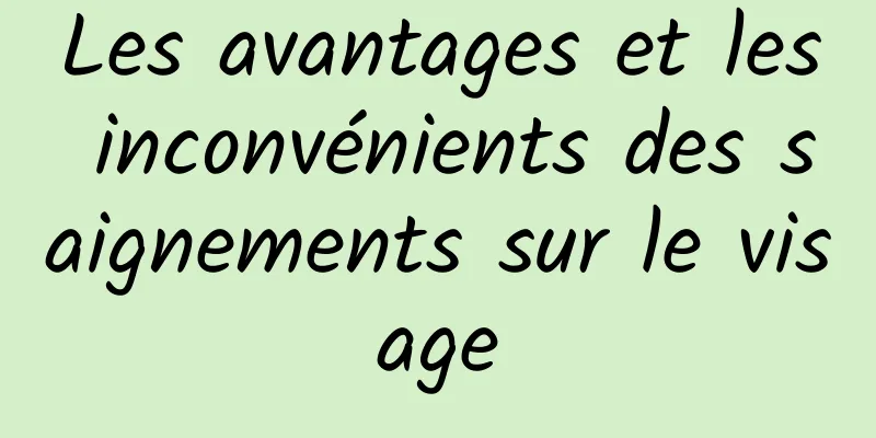Les avantages et les inconvénients des saignements sur le visage