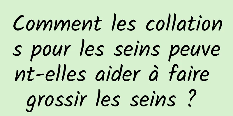 Comment les collations pour les seins peuvent-elles aider à faire grossir les seins ? 
