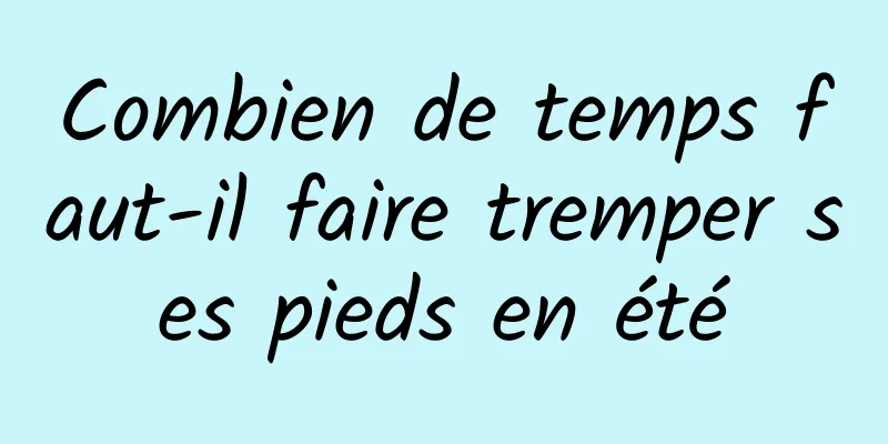 Combien de temps faut-il faire tremper ses pieds en été