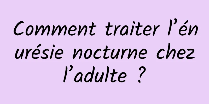 Comment traiter l’énurésie nocturne chez l’adulte ? 