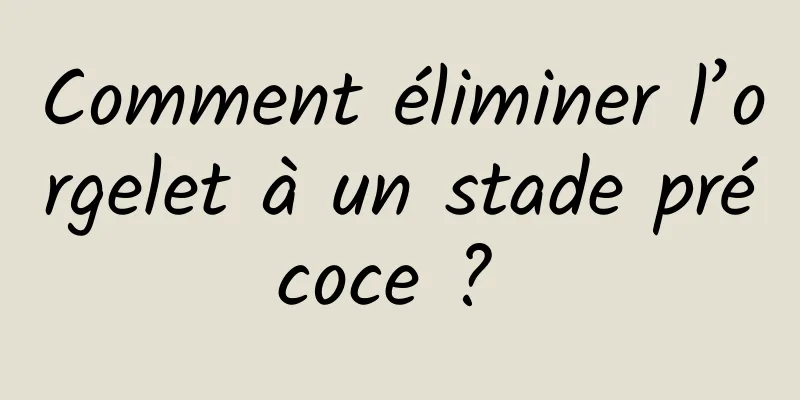 Comment éliminer l’orgelet à un stade précoce ? 