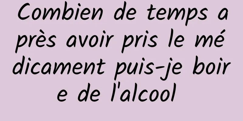 Combien de temps après avoir pris le médicament puis-je boire de l'alcool 