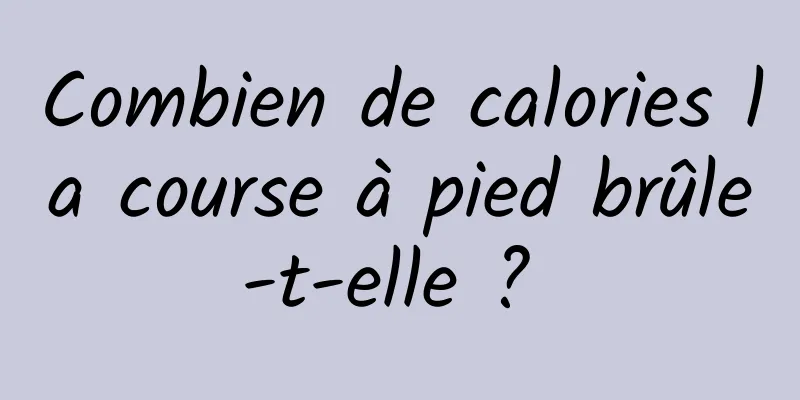 Combien de calories la course à pied brûle-t-elle ? 