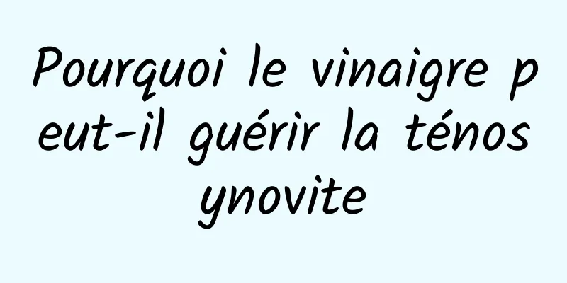 Pourquoi le vinaigre peut-il guérir la ténosynovite