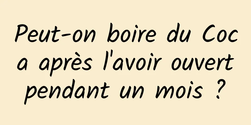 Peut-on boire du Coca après l'avoir ouvert pendant un mois ? 
