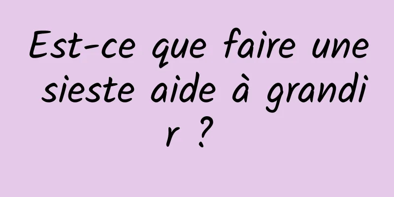 Est-ce que faire une sieste aide à grandir ? 