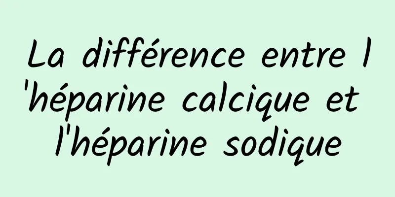 La différence entre l'héparine calcique et l'héparine sodique