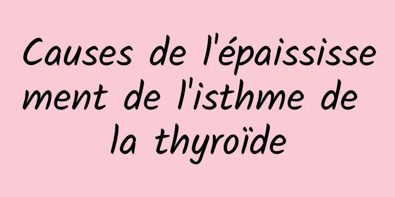 Causes de l'épaississement de l'isthme de la thyroïde