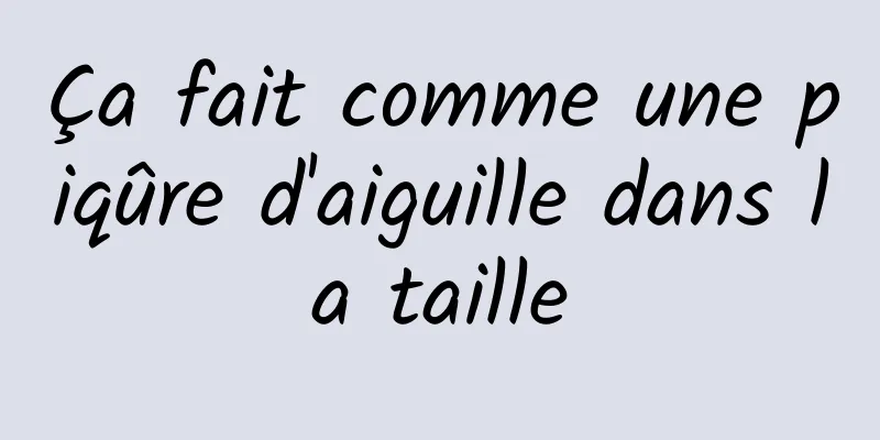 Ça fait comme une piqûre d'aiguille dans la taille