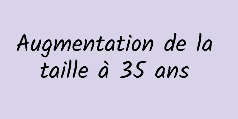 Augmentation de la taille à 35 ans 