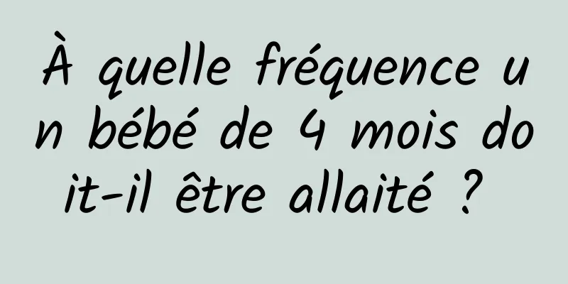 À quelle fréquence un bébé de 4 mois doit-il être allaité ? 