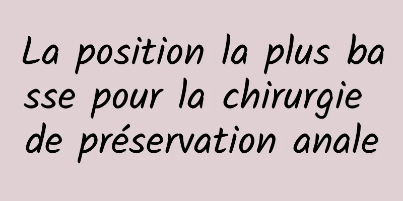 La position la plus basse pour la chirurgie de préservation anale
