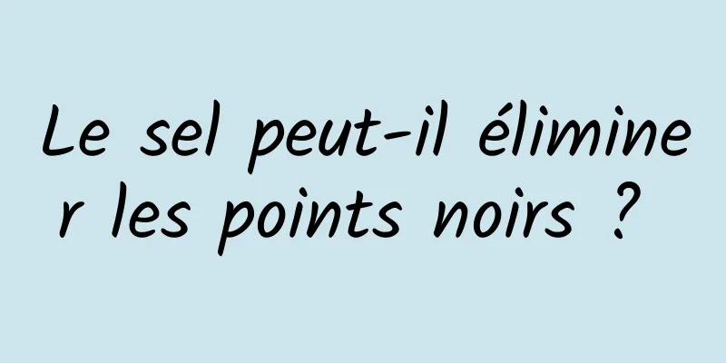 Le sel peut-il éliminer les points noirs ? 