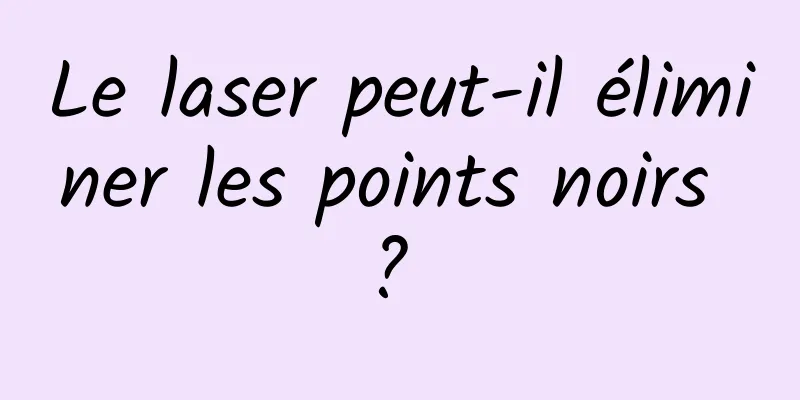 Le laser peut-il éliminer les points noirs ? 