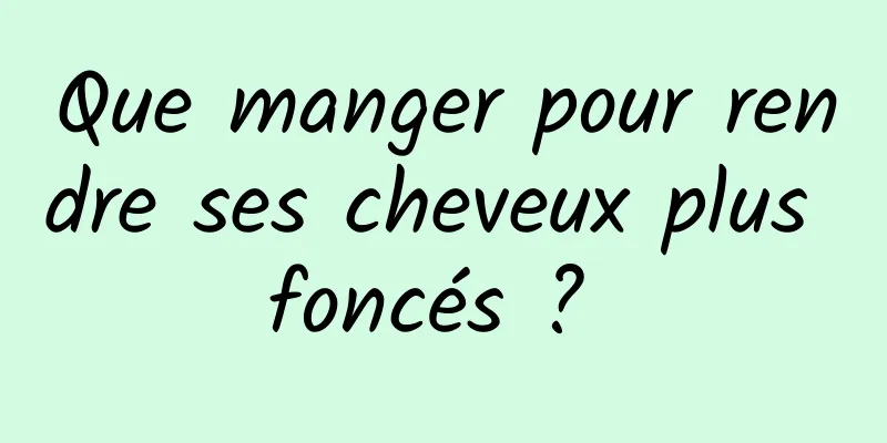 Que manger pour rendre ses cheveux plus foncés ? 