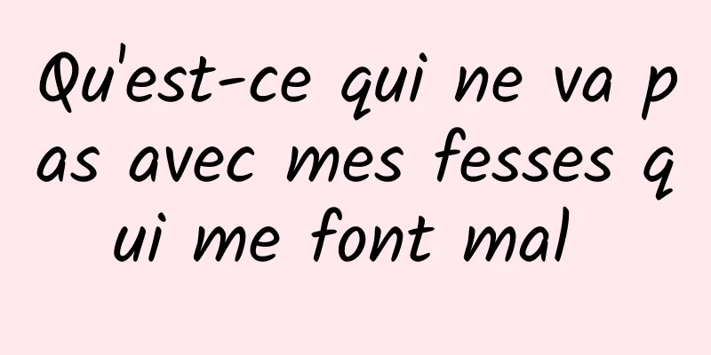 Qu'est-ce qui ne va pas avec mes fesses qui me font mal 