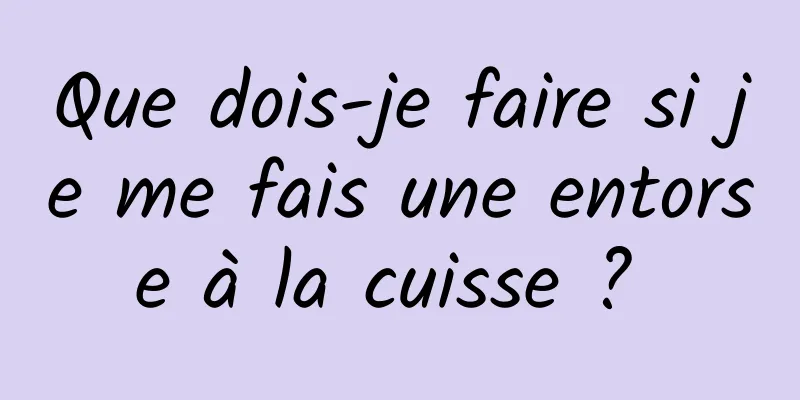 Que dois-je faire si je me fais une entorse à la cuisse ? 