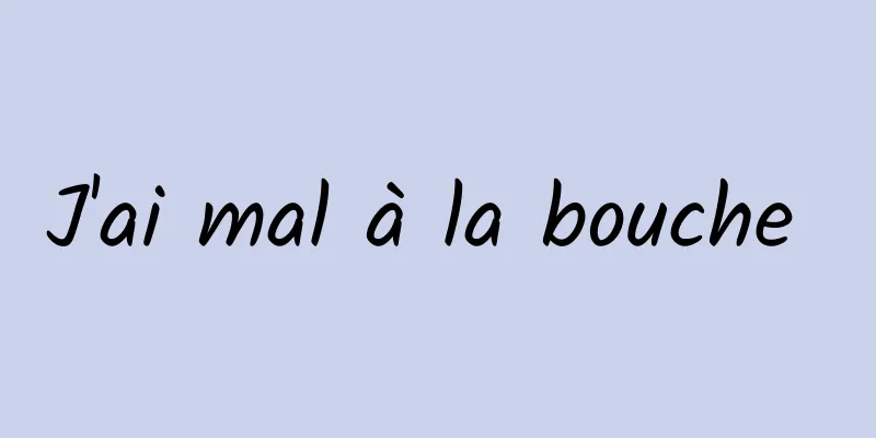 J'ai mal à la bouche 