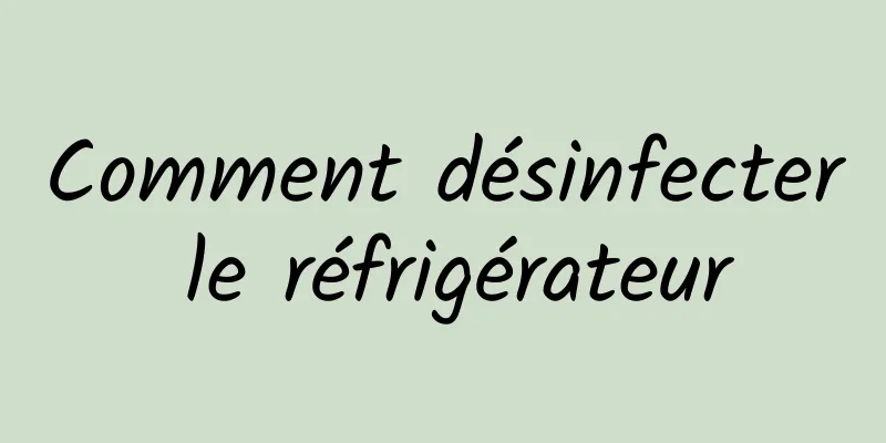 Comment désinfecter le réfrigérateur