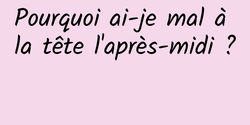 Pourquoi ai-je mal à la tête l'après-midi ? 