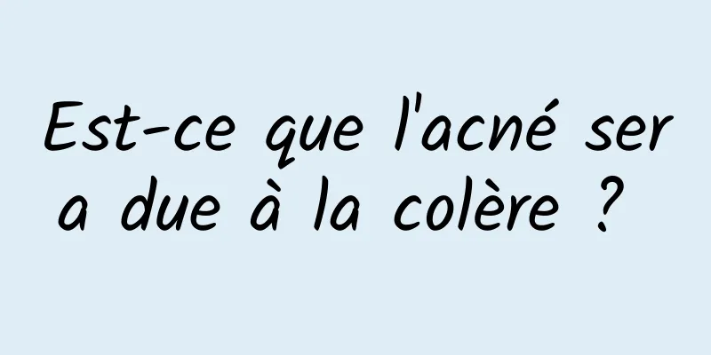 Est-ce que l'acné sera due à la colère ? 