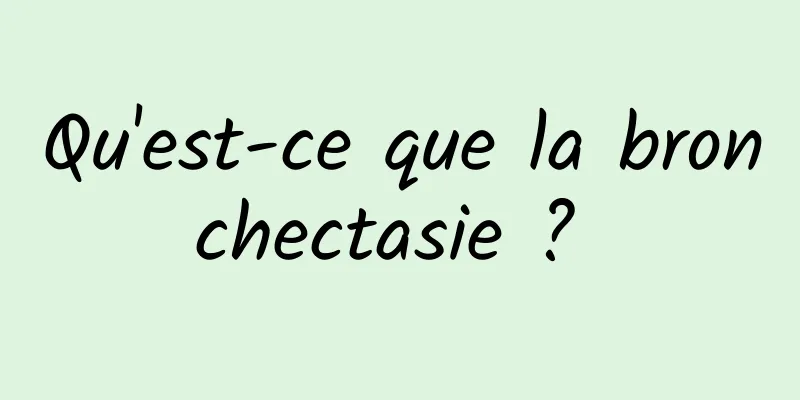 Qu'est-ce que la bronchectasie ? 