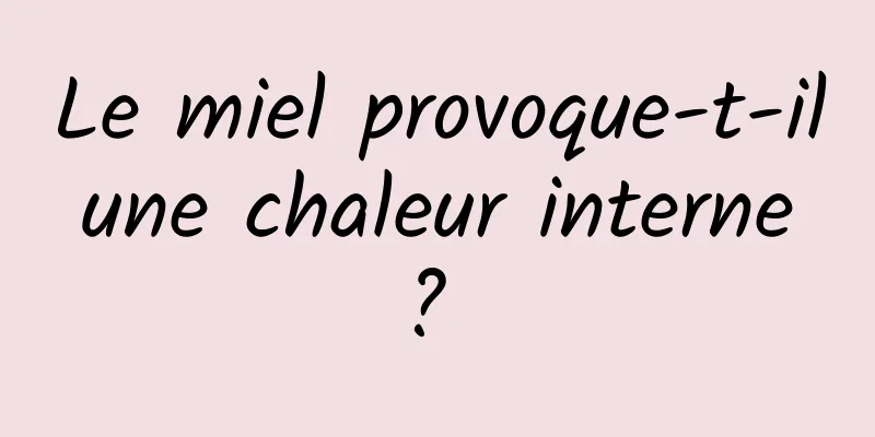 Le miel provoque-t-il une chaleur interne ? 