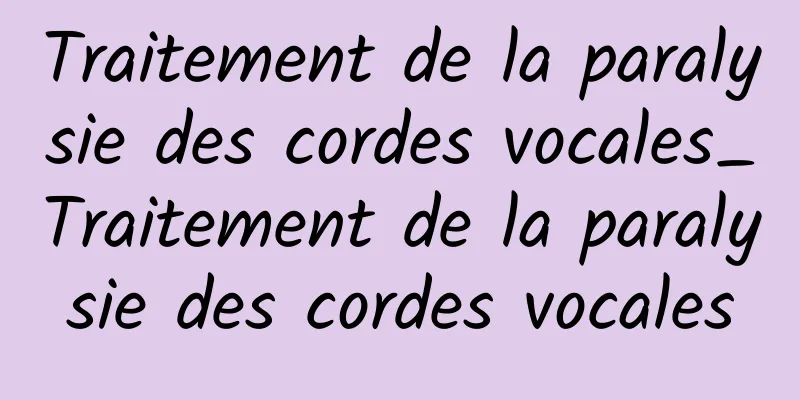 Traitement de la paralysie des cordes vocales_Traitement de la paralysie des cordes vocales