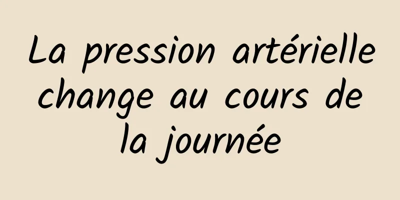 La pression artérielle change au cours de la journée