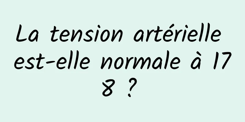 La tension artérielle est-elle normale à 178 ? 