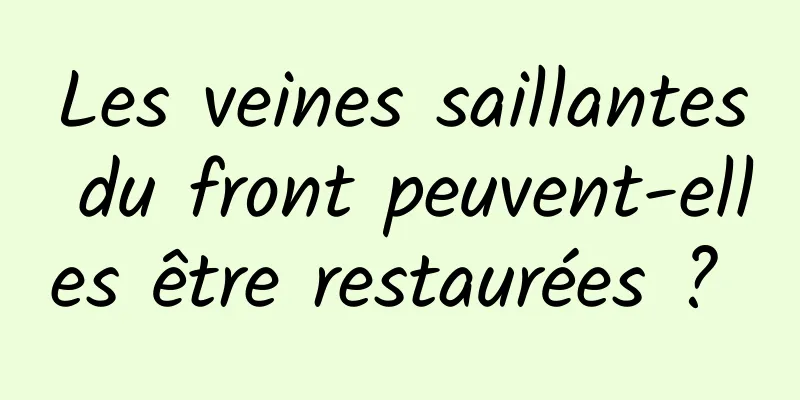 Les veines saillantes du front peuvent-elles être restaurées ? 