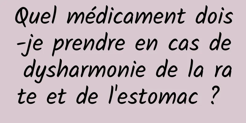 Quel médicament dois-je prendre en cas de dysharmonie de la rate et de l'estomac ? 