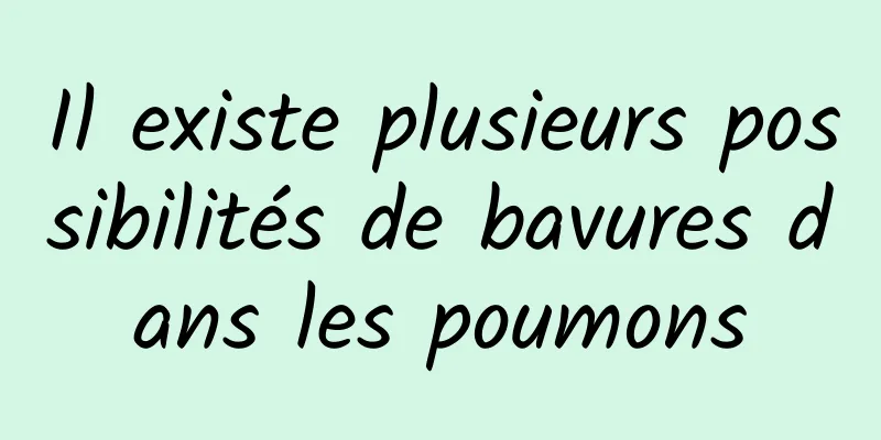 Il existe plusieurs possibilités de bavures dans les poumons