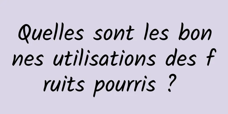 Quelles sont les bonnes utilisations des fruits pourris ? 