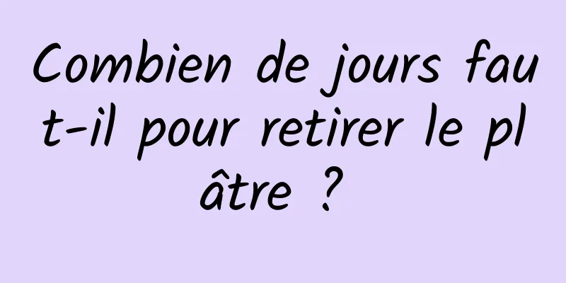 Combien de jours faut-il pour retirer le plâtre ? 