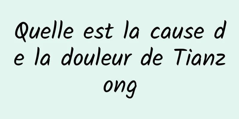 Quelle est la cause de la douleur de Tianzong