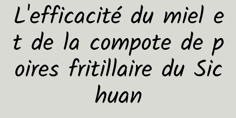 L'efficacité du miel et de la compote de poires fritillaire du Sichuan