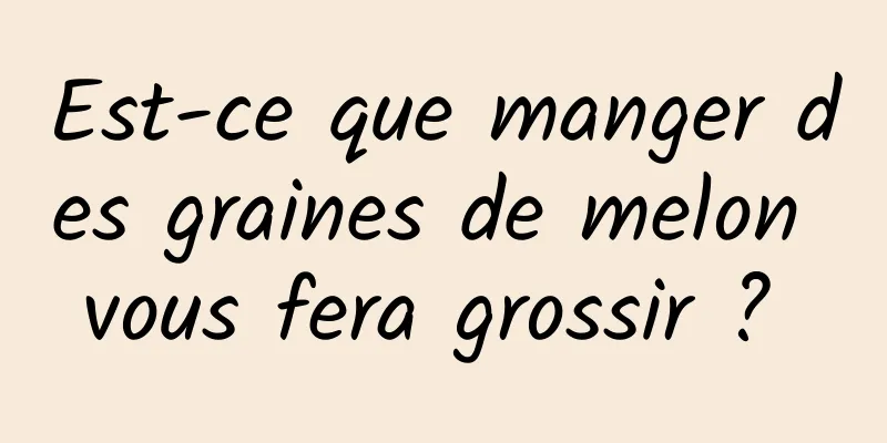 Est-ce que manger des graines de melon vous fera grossir ? 