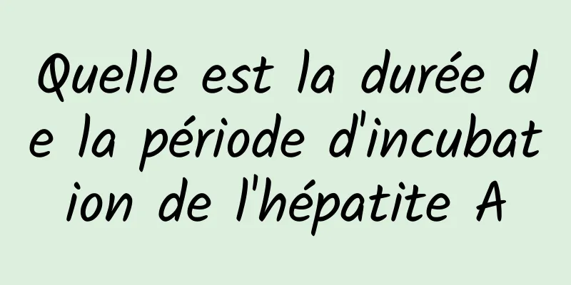 Quelle est la durée de la période d'incubation de l'hépatite A