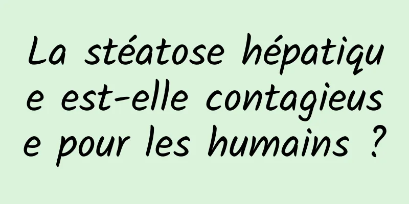 La stéatose hépatique est-elle contagieuse pour les humains ?